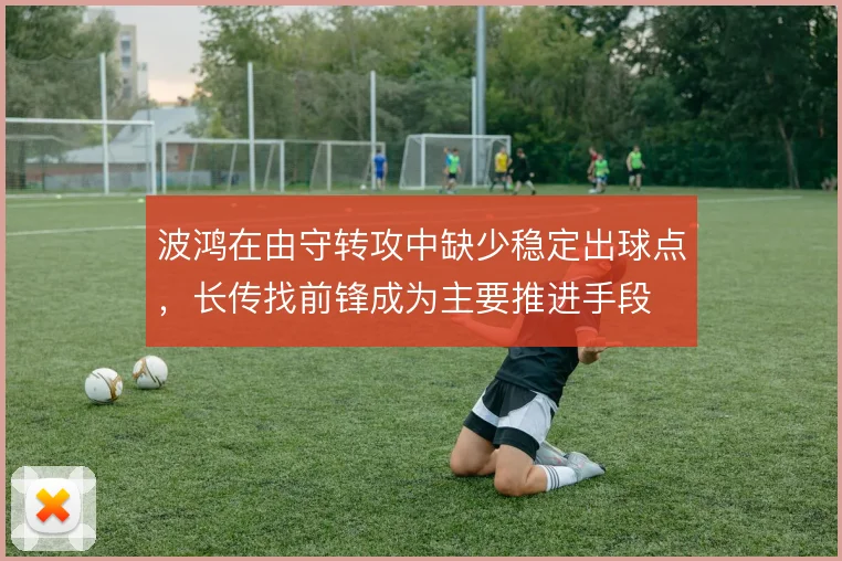 波鸿在由守转攻中缺少稳定出球点,长传找前锋成为主要推进手段